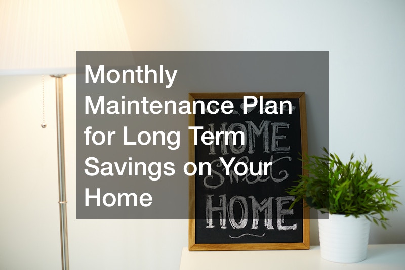 Monthly Maintenance Plan for Long Term Savings on Your Home