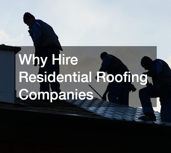 Why Hire Residential Roofing Companies