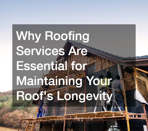 Why Roofing Services Are Essential for Maintaining Your Roofs Longevity