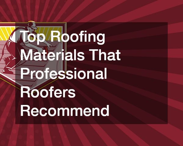 Top Roofing Materials That Professional Roofers Recommend