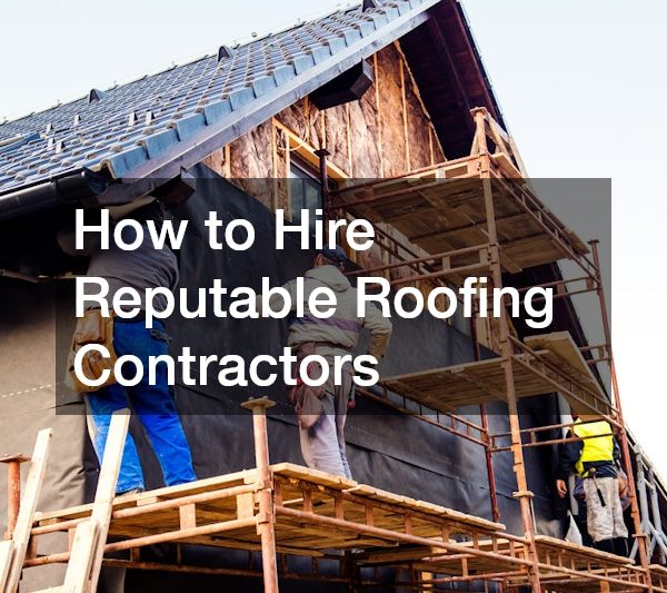 How to Hire Reputable Roofing Contractors