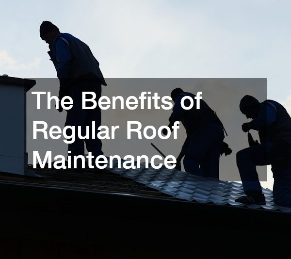 The Benefits of Regular Roof Maintenance