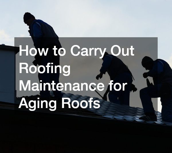 How to Carry Out Roofing Maintenance for Aging Roofs