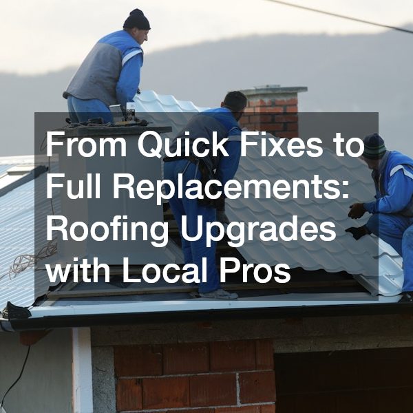 From Quick Fixes to Full Replacements Roofing Upgrades with Local Pros