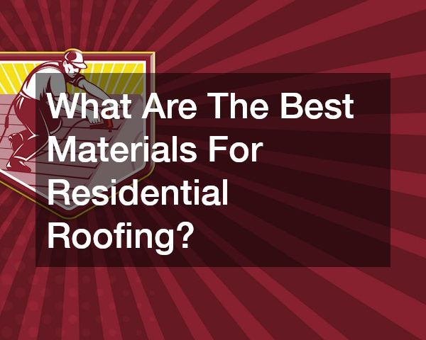 What Are The Best Materials For Residential Roofing?