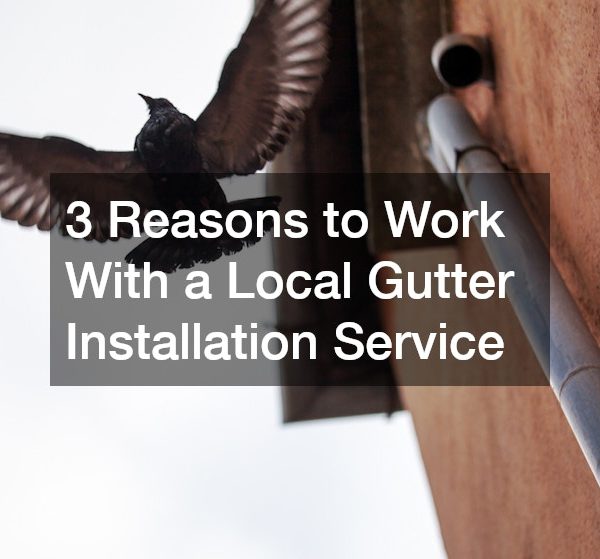 3 Reasons to Work With a Local Gutter Installation Service