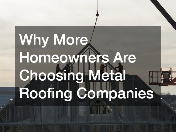 Why More Homeowners Are Choosing Metal Roofing Companies