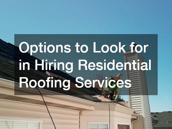 Options to Look for in Hiring Residential Roofing Services