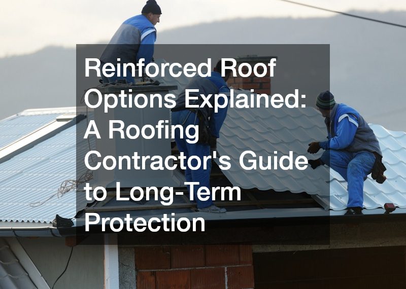 Reinforced Roof Options Explained A Roofing Contractor’s Guide to Long-Term Protection